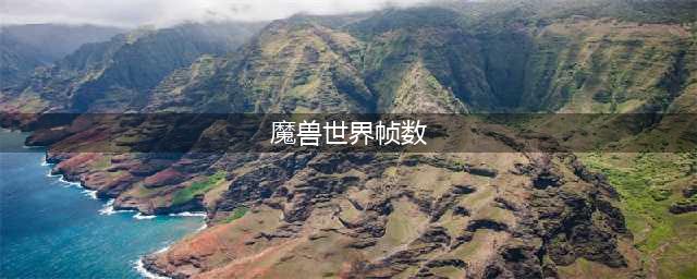 《魔兽世界》8.1帧数过低解决方法汇总介绍 帧数太低怎么办(魔兽世界帧数)