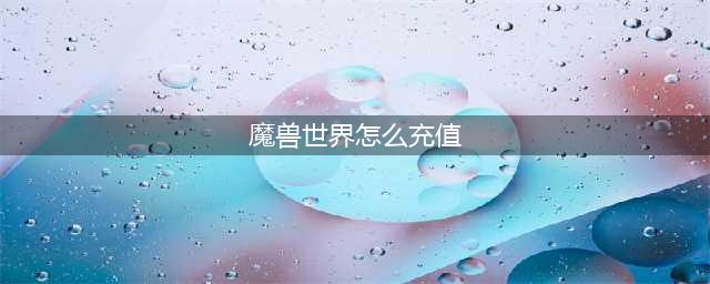 《魔兽世界》官网战网可以直接充值吗 游戏充值方式介绍(魔兽世界怎么充值)