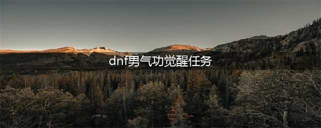 《dnf》男气功觉醒任务怎么做 男气功觉醒任务攻略