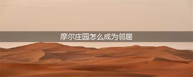 摩尔庄园手游怎么成为邻居 邻居申请条件与流程