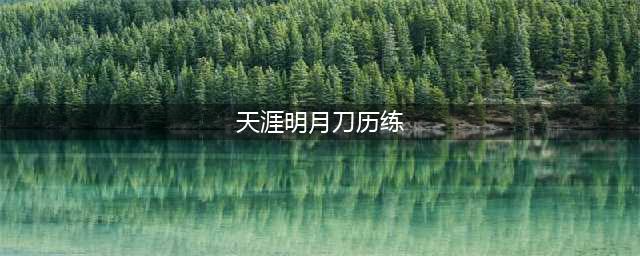 天涯明月刀历练怎么获得，天涯明月刀ol历练获取攻略(天涯明月刀历练)