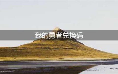 我的勇者礼包码兑换码大全2022最新(我的勇者兑换码)