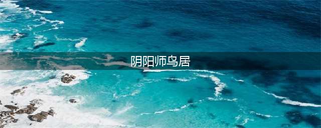 《阴阳师百闻牌》鸟居效果是什么 鸟居效果介绍(阴阳师鸟居)