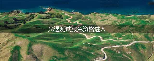 光遇测试服免资格进入教程