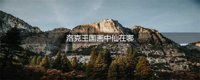 洛克王国武学训练在哪 武学训练完成凭证怎么获得(洛克王国画中仙在哪)