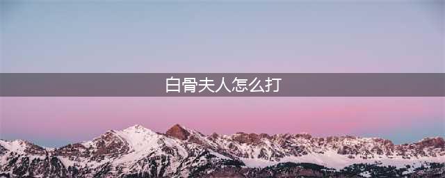 《一起来捉妖》白骨夫人怎么打 白骨夫人宗师打法攻略(白骨夫人怎么打)