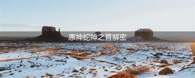 原神蛇神之首解密攻略