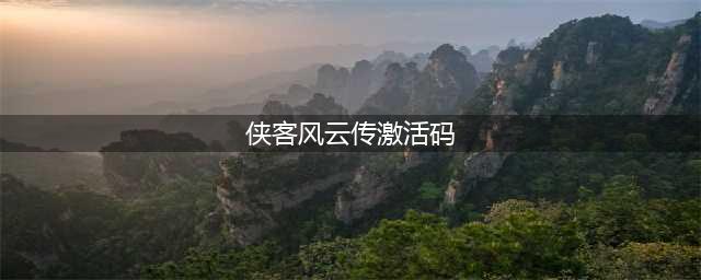 侠客风云传激活码破解版 侠客风云传修改器下载攻略(侠客风云传激活码)