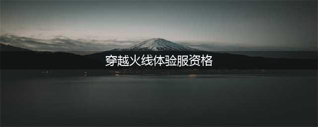 《穿越火线手游》体验服资格要求