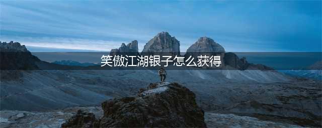 《新笑傲江湖》银两怎么获得 银两获得方法(笑傲江湖银子怎么获得)