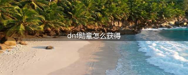 《dnf》勋章怎么获得