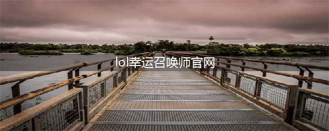 《LOL》幸运召唤师7月网址2021 英雄联盟幸运召唤师活动地址(lol幸运召唤师官网)