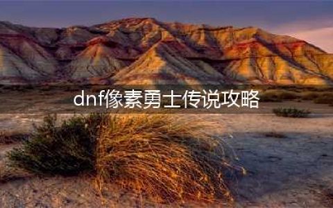 《DNF》像素勇士传说怎么玩 像素勇士2.0通关教程(dnf像素勇士传说攻略)