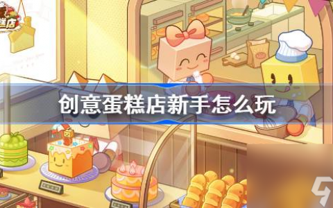 创意蛋糕店新手怎么玩 创意蛋糕店新手玩法攻略