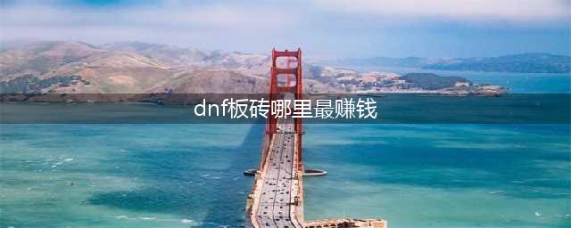 《DNF》现阶段版本各个搬砖圣地对比 刷哪里最赚钱(dnf板砖哪里最赚钱)