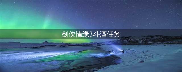 《剑网3》地图任务挂件酒坛获取攻略(剑侠情缘3斗酒任务)