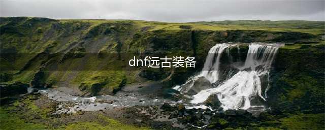 DNF105级远古之法则护肩装备属性详解(dnf远古装备)