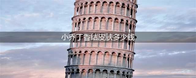 《王者荣耀》小乔丁香结价格多少钱 小乔丁香结价格介绍(小乔丁香结皮肤多少钱)