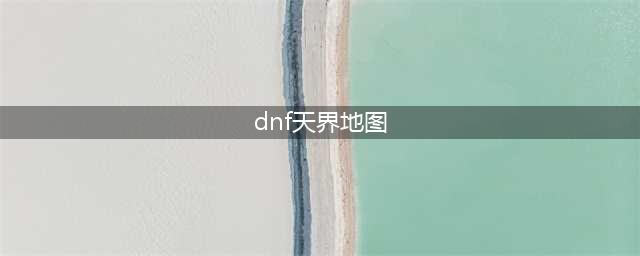 DNF105级地图副本介绍 105级副本在哪(dnf天界地图)