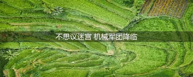 《不思议迷宫》机械军团降临攻略 机械军团降临速刷阵容搭配推荐(不思议迷宫 机械军团降临)