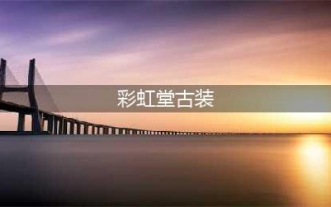 彩虹堂古装游戏排行榜前十名推荐2021 好玩的彩虹堂古装手游有哪些(彩虹堂古装)