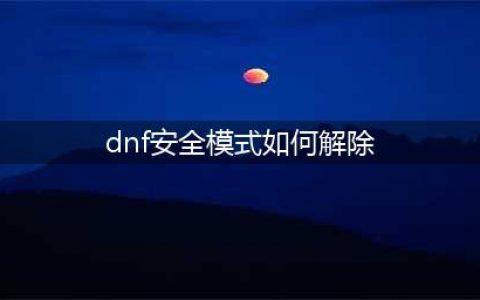 dnf如何解除安全模式 安全模式解除方法