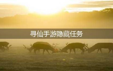 《寻仙手游》全隐藏任务攻略大全 隐藏任务怎么做(寻仙手游隐藏任务)