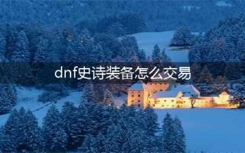 《dnf》100级可交易史诗怎么获得 100级可交易史诗获取方法(dnf史诗装备怎么交易)