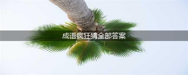 《疯狂猜成语》全关卡答案汇总 1-1000全关卡图解答案大全(成语疯狂猜全部答案)