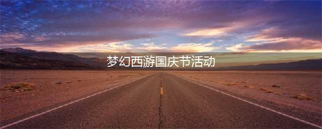 《梦幻西游》2021国庆节活动(梦幻西游国庆节活动)