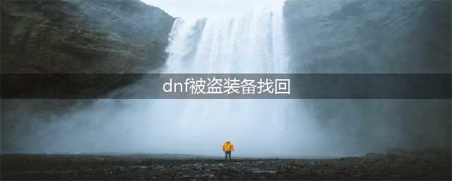 《dnf》号被盗了怎么找回装备 被盗号了找回装备恢复装备方法
