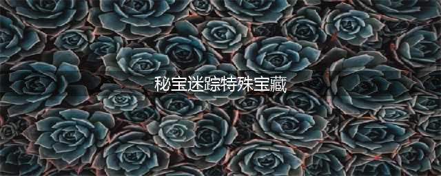 原神秘宝迷踪特殊宝藏在哪 秘宝迷踪特殊宝藏位置大全