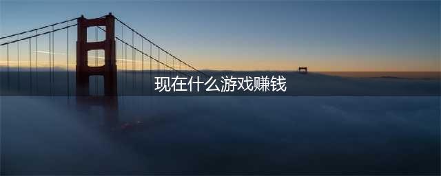 现在什么游戏好玩还能赚钱2022 好玩还能体验赚钱的手游推荐(现在什么游戏赚钱)