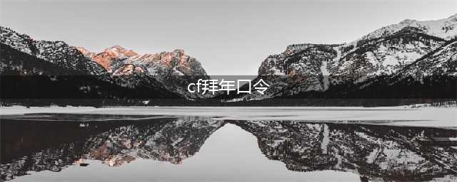 《CF》永久枪具皮肤免费抽取口令介绍 2021B站拜年口令有哪些(cf拜年口令)