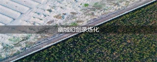 幽城幻剑录炼化 怎样让你的武器更加强大