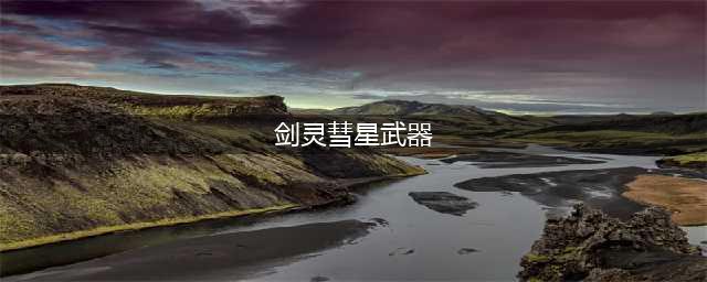 《剑灵》彗星剑属性怎么样 彗星剑属性一览(剑灵彗星武器)