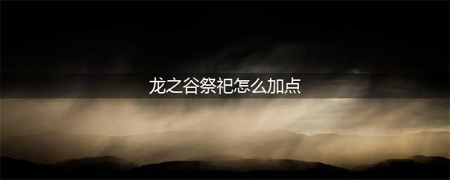 《龙之谷2》祭祀技能怎么加点 祭祀技能加点攻略(龙之谷祭祀怎么加点)