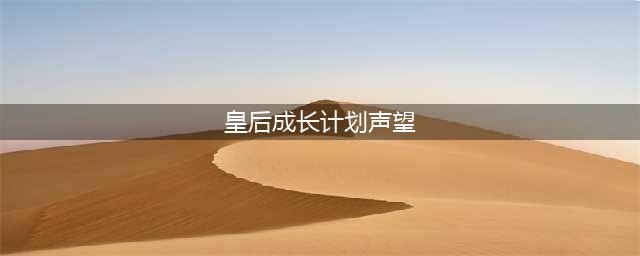 《皇后成长计划2》声望增加攻略大全 声望如何增加(皇后成长计划声望)