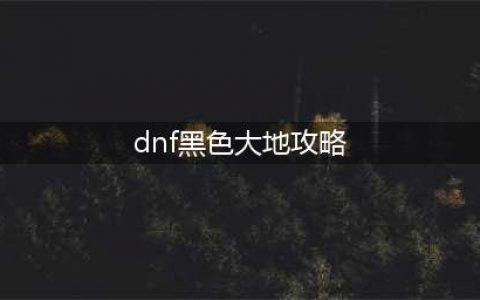 DNF黑色大地和巴卡尔之城魂异界副本打法技巧攻略(dnf黑色大地攻略)