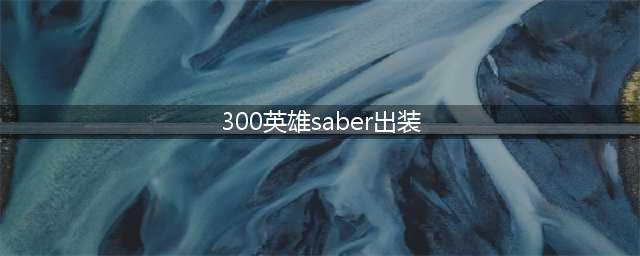 《300英雄》saber觉醒出装加点