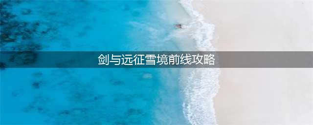 《剑与远征》雪境前线通关攻略 雪境前线怎么过(剑与远征雪境前线攻略)