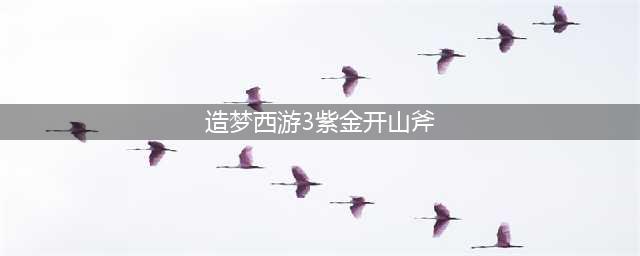 造梦西游3怎么获得法宝(造梦西游3紫金开山斧)