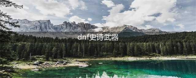 《dnf》75级史诗武器大全 75级史诗武器一览(dnf史诗武器)