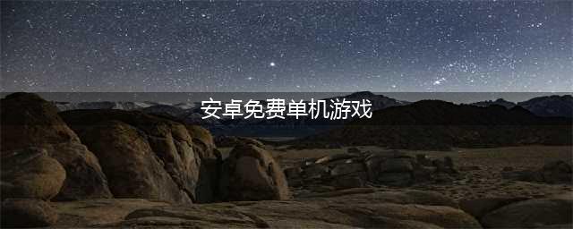 安卓免费单机游戏排行榜前十名2021 十大免费单机游戏排行榜游戏有哪些(安卓免费单机游戏)