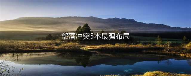 部落冲突5本最强布阵(部落冲突5本最强布局)