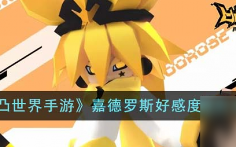 凹凸世界手游嘉德罗斯好感度怎么提升-嘉德罗斯好感度提升攻略