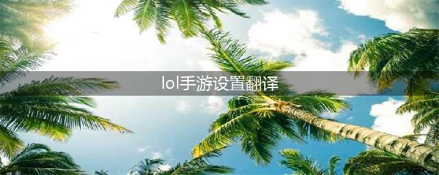 《英雄联盟手游》怎么设置中文 设置界面中文翻译(lol手游设置翻译)