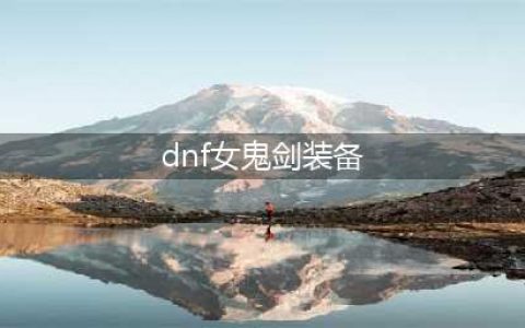 《dnf》110级女鬼剑装备搭配 110版本女鬼剑毕业套装选择推荐