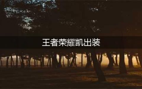 王者荣耀凯怎么出装 凯出装推荐(王者荣耀凯出装)