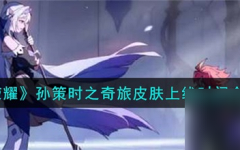 王者荣耀孙策时之奇旅皮肤什么时候上线